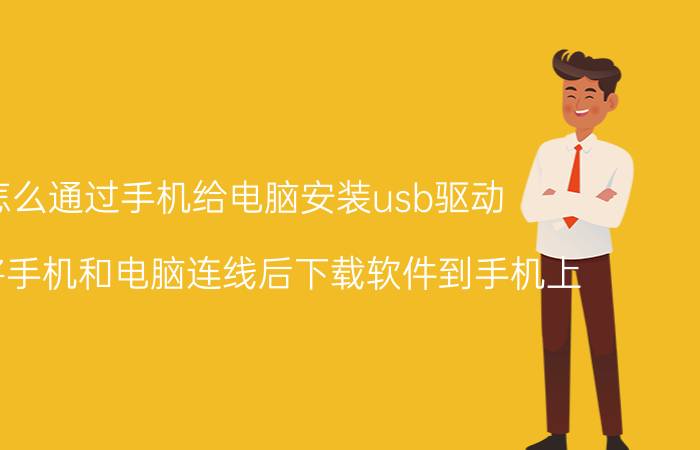 怎么通过手机给电脑安装usb驱动 怎么将手机和电脑连线后下载软件到手机上？